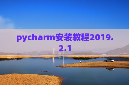 pycharm安装教程2019.2.1 pycharm安装教程2019.2.1